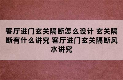 客厅进门玄关隔断怎么设计 玄关隔断有什么讲究 客厅进门玄关隔断风水讲究